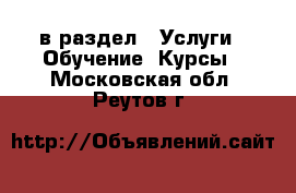  в раздел : Услуги » Обучение. Курсы . Московская обл.,Реутов г.